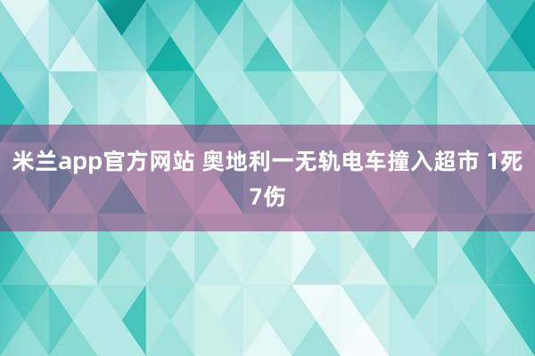 米兰app官方网站 奥地利一无轨电车撞入超市 1死7伤