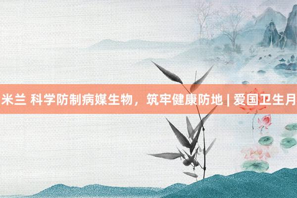 米兰 科学防制病媒生物，<a href=