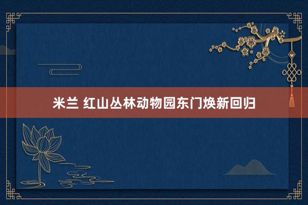 米兰 红山丛林动物园东门焕新回归