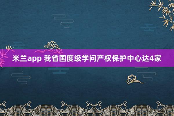 米兰app 我省国度级学问产权保护中心达4家