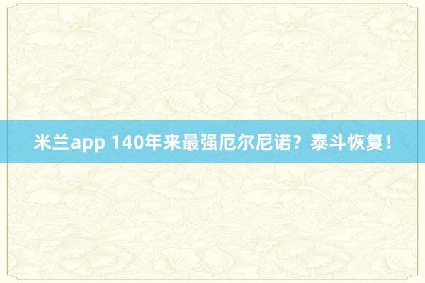 米兰app 140年来最强厄尔尼诺？泰斗恢复！