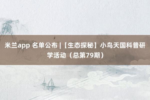 米兰app 名单公布 |【生态探秘】小鸟天国科普研学活动（总第79期）