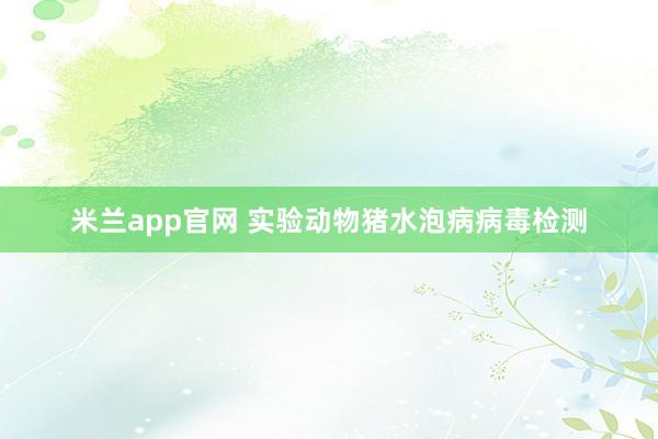 米兰app官网 实验动物猪水泡病病毒检测