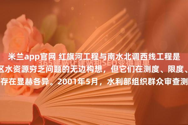 米兰app官网 红旗河工程与南水北调西线工程是两项旨在搞定中国西北地区水资源穷乏问题的无边构想，但它们在测度、限度、期间难度和现时情状上存在显赫各异。2001年5月，水利部组织群众审查测度汇报时，首肯工程分三期实验的决策。第一期调水40亿立方米，第二期调水达到90亿立方米，第三期调水达到170亿立方米。...