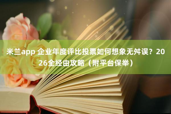 米兰app 企业年度评比投票如何想象无舛误？2026全经由攻略（附平台保举）