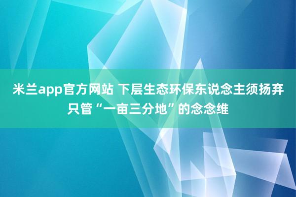 米兰app官方网站 下层生态环保东说念主须扬弃只管“一亩三分地”的念念维