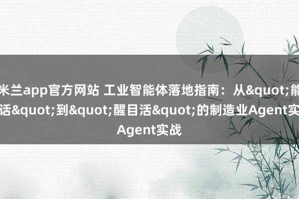 米兰app官方网站 工业智能体落地指南：从"能对话"到"醒目活"的制造业Agent实战