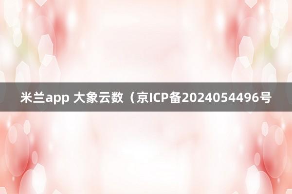 米兰app 大象云数（京ICP备2024054496号