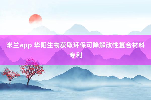 米兰app 华阳生物获取环保可降解改性复合材料专利