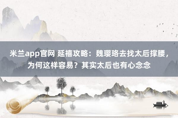 米兰app官网 延禧攻略：魏璎珞去找太后撑腰，为何这样容易？其实太后也有心念念