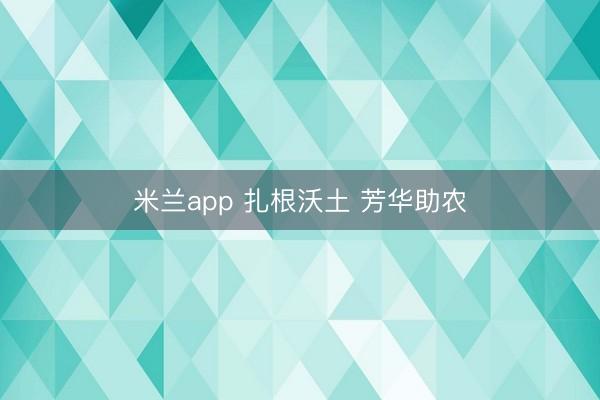 米兰app 扎根沃土 芳华助农