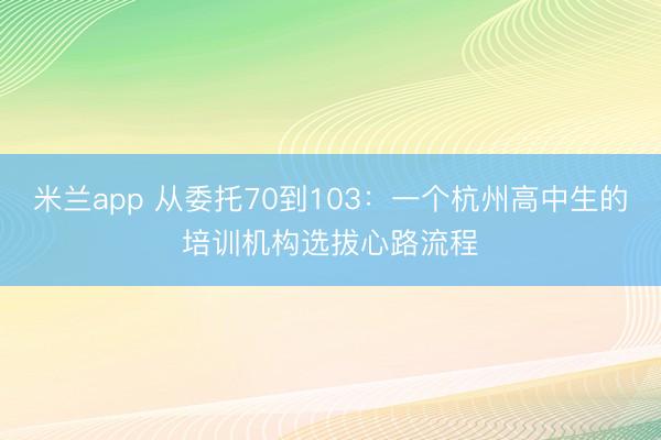 米兰app 从委托70到103：一个杭州高中生的培训机构选拔心路流程